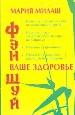 Фэн Шуй.Ваше здоровье. Исцелите и защитите себя от негативных энергий. Питайтесь гармонично.