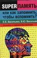 Суперпамять, или как запомнить, чтобы вспомнить? Экзамены и карьера без проблем.